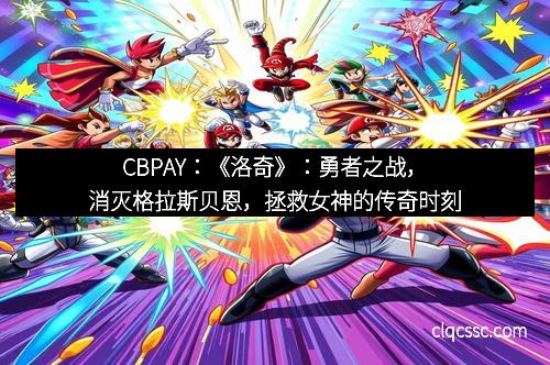 CBPAY：《洛奇》：勇者之战，消灭格拉斯贝恩，拯救女神的传奇时刻