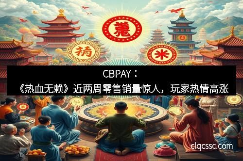 CBPAY：《热血无赖》近两周零售销量惊人，玩家热情高涨