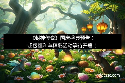 《封神传说》国庆盛典预告：超级福利与精彩活动等待开启！